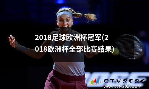 2018足球欧洲杯冠军(2018欧洲杯全部比赛结果)