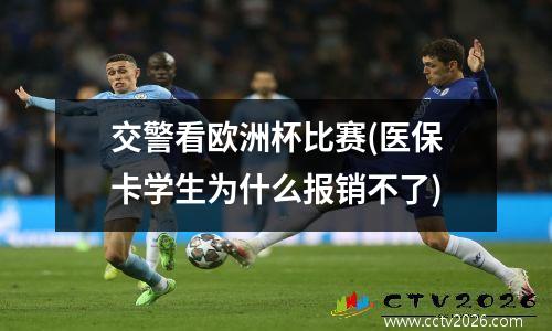 交警看欧洲杯比赛(医保卡学生为什么报销不了)