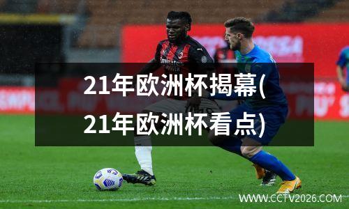 21年欧洲杯揭幕(21年欧洲杯看点)
