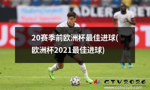 20赛季前欧洲杯最佳进球(欧洲杯2021最佳进球)