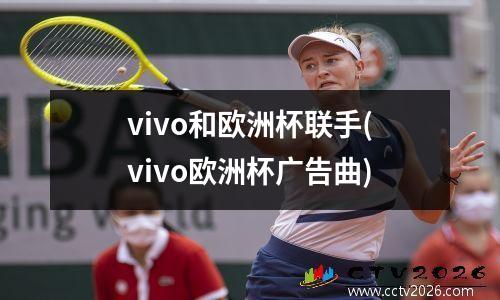vivo和欧洲杯联手(vivo欧洲杯广告曲)