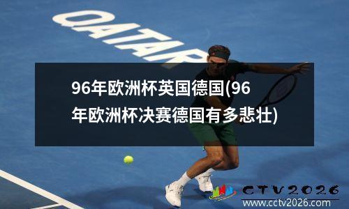 96年欧洲杯英国德国(96年欧洲杯决赛德国有多悲壮)