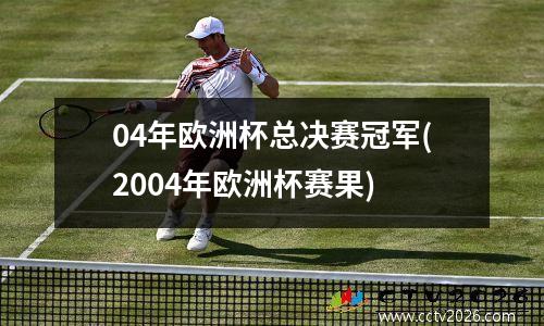 04年欧洲杯总决赛冠军(2004年欧洲杯赛果)