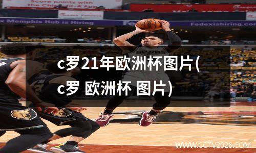 c罗21年欧洲杯图片(c罗 欧洲杯 图片)