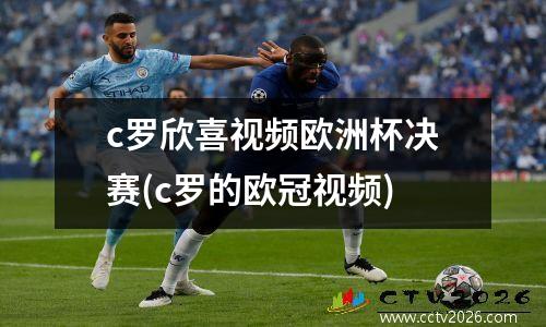 c罗欣喜视频欧洲杯决赛(c罗的欧冠视频)