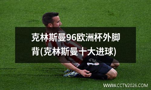 克林斯曼96欧洲杯外脚背(克林斯曼十大进球)
