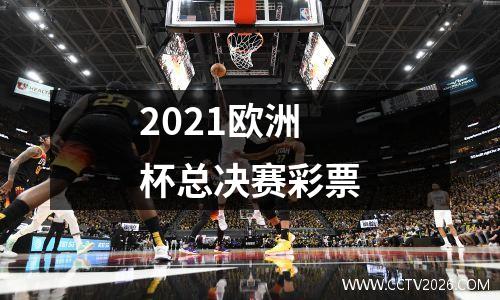 2021欧洲杯总决赛彩票