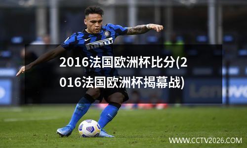 2016法国欧洲杯比分(2016法国欧洲杯揭幕战)