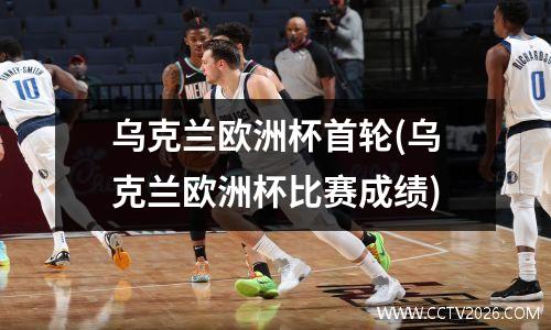 乌克兰欧洲杯首轮(乌克兰欧洲杯比赛成绩)