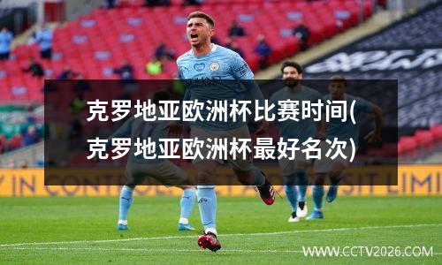 克罗地亚欧洲杯比赛时间(克罗地亚欧洲杯最好名次)