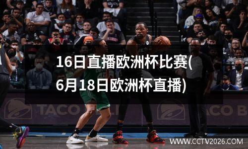 16日直播欧洲杯比赛(6月18日欧洲杯直播)