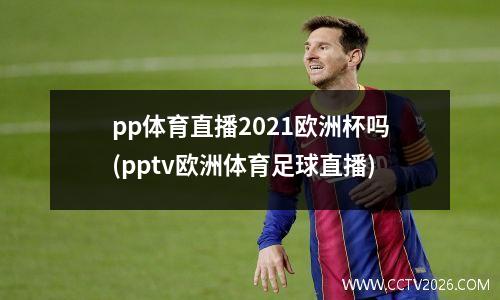 pp体育直播2021欧洲杯吗(pptv欧洲体育足球直播)