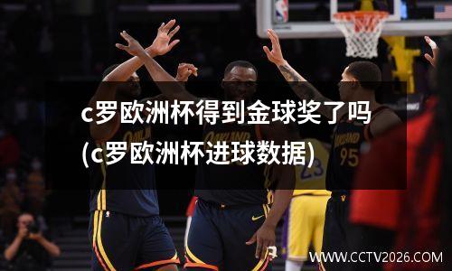 c罗欧洲杯得到金球奖了吗(c罗欧洲杯进球数据)