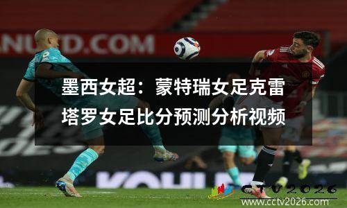 墨西女超：蒙特瑞女足克雷塔罗女足比分预测分析视频