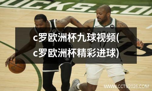 c罗欧洲杯九球视频(c罗欧洲杯精彩进球)