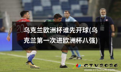 乌克兰欧洲杯谁先开球(乌克兰第一次进欧洲杯八强)