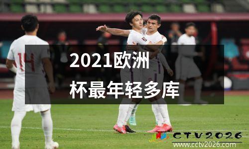 2021欧洲杯最年轻多库