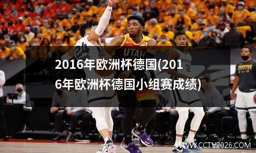 2016年欧洲杯德国(2016年欧洲杯德国小组赛成绩)