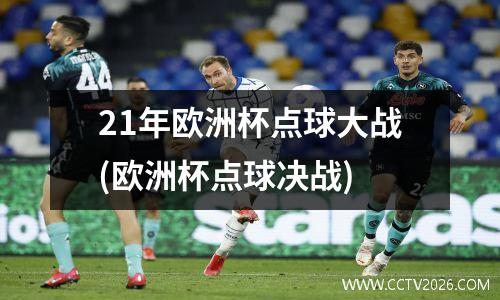 21年欧洲杯点球大战(欧洲杯点球决战)