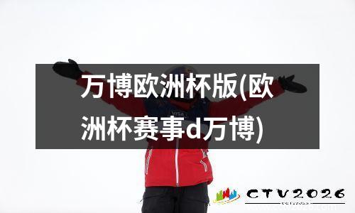 万博欧洲杯版(欧洲杯赛事d万博)