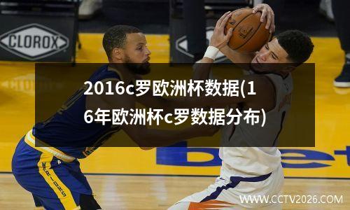 2016c罗欧洲杯数据(16年欧洲杯c罗数据分布)