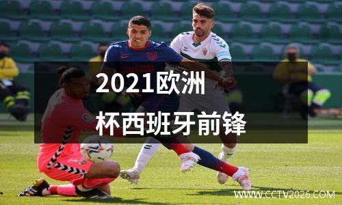 2021欧洲杯西班牙前锋