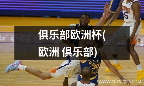 俱乐部欧洲杯(欧洲 俱乐部)