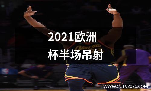 2021欧洲杯半场吊射
