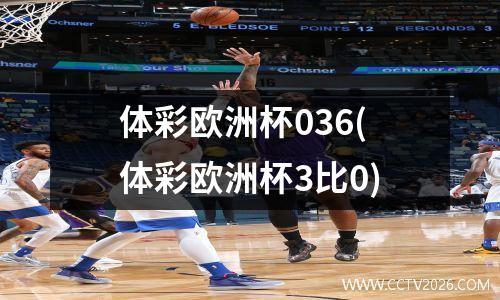 体彩欧洲杯036(体彩欧洲杯3比0)