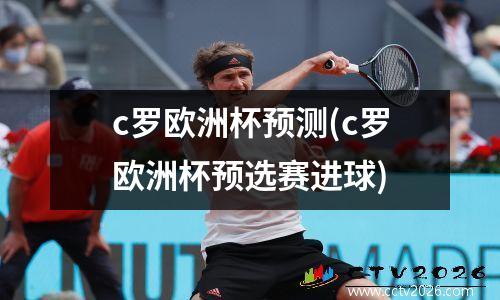 c罗欧洲杯预测(c罗欧洲杯预选赛进球)