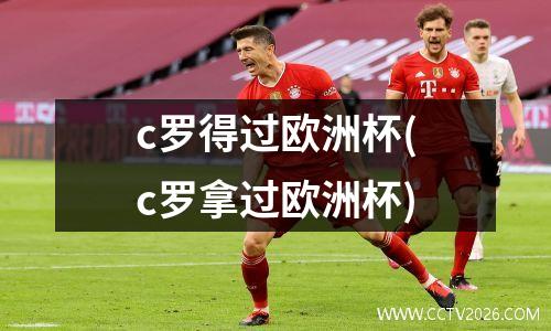 c罗得过欧洲杯(c罗拿过欧洲杯)