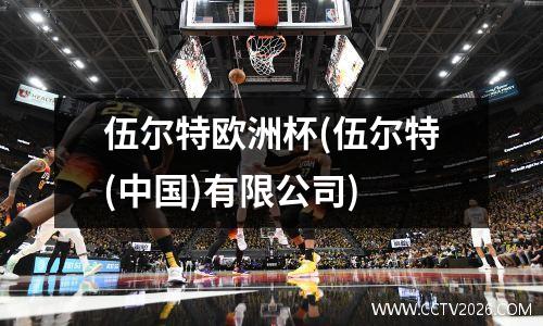 伍尔特欧洲杯(伍尔特(中国)有限公司)