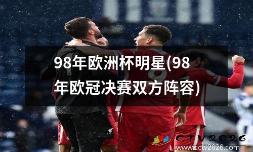 98年欧洲杯明星(98年欧冠决赛双方阵容)