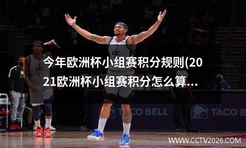 今年欧洲杯小组赛积分规则(2021欧洲杯小组赛积分怎么算)
