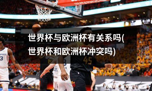 世界杯与欧洲杯有关系吗(世界杯和欧洲杯冲突吗)