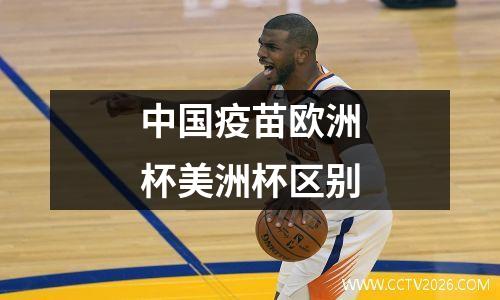 中国疫苗欧洲杯美洲杯区别