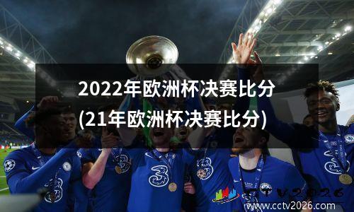 2022年欧洲杯决赛比分(21年欧洲杯决赛比分)