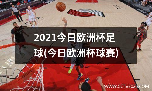 2021今日欧洲杯足球(今日欧洲杯球赛)