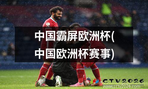中国霸屏欧洲杯(中国欧洲杯赛事)