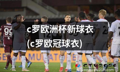 c罗欧洲杯新球衣(c罗欧冠球衣)