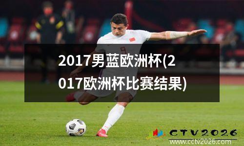 2017男蓝欧洲杯(2017欧洲杯比赛结果)