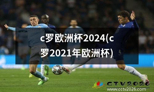 c罗欧洲杯2024(c罗2021年欧洲杯)