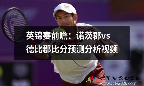 英锦赛前瞻：诺茨郡vs德比郡比分预测分析视频
