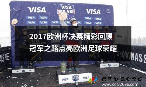 2017欧洲杯决赛精彩回顾冠军之路点亮欧洲足球荣耀
