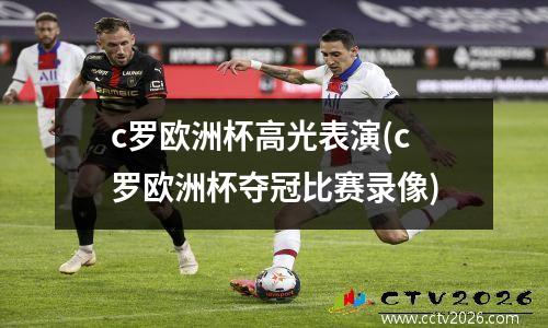 c罗欧洲杯高光表演(c罗欧洲杯夺冠比赛录像)