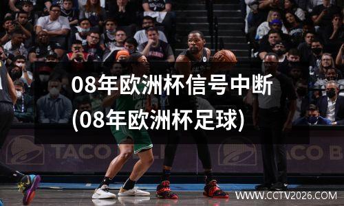 08年欧洲杯信号中断(08年欧洲杯足球)