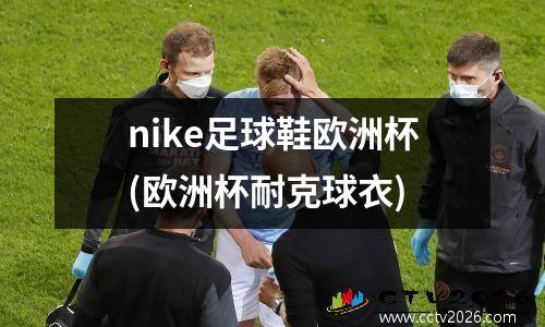 nike足球鞋欧洲杯(欧洲杯耐克球衣)