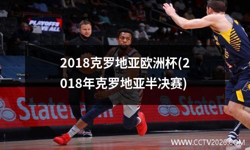 2018克罗地亚欧洲杯(2018年克罗地亚半决赛)