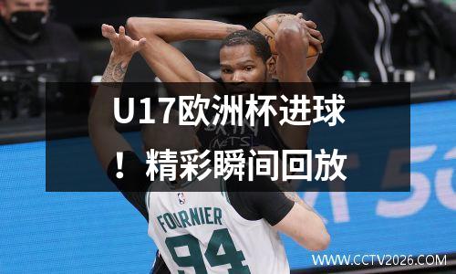 U17欧洲杯进球！精彩瞬间回放