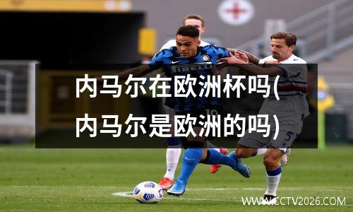 内马尔在欧洲杯吗(内马尔是欧洲的吗)